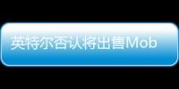 英特尔否认将出售Mobileye股份 后者股价应声上涨8%