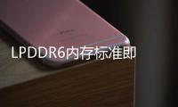 LPDDR6内存标准即将公布：速率破12G，骁龙8 Gen4大概率首发